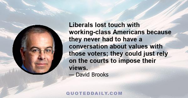 Liberals lost touch with working-class Americans because they never had to have a conversation about values with those voters; they could just rely on the courts to impose their views.