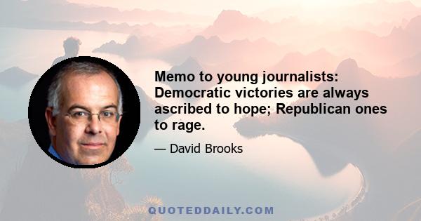 Memo to young journalists: Democratic victories are always ascribed to hope; Republican ones to rage.