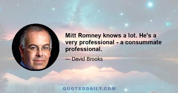 Mitt Romney knows a lot. He's a very professional - a consummate professional.