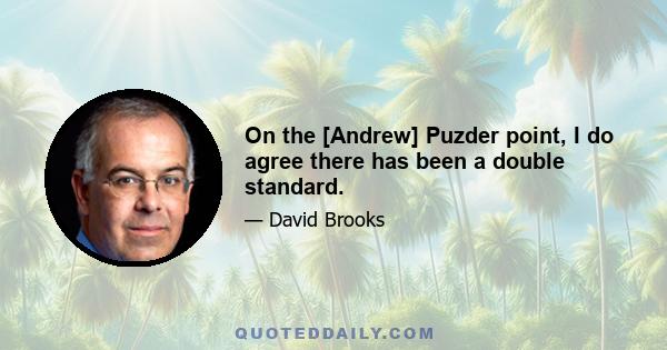 On the [Andrew] Puzder point, I do agree there has been a double standard.