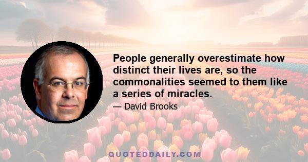 People generally overestimate how distinct their lives are, so the commonalities seemed to them like a series of miracles.