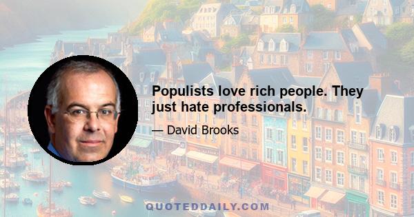 Populists love rich people. They just hate professionals.