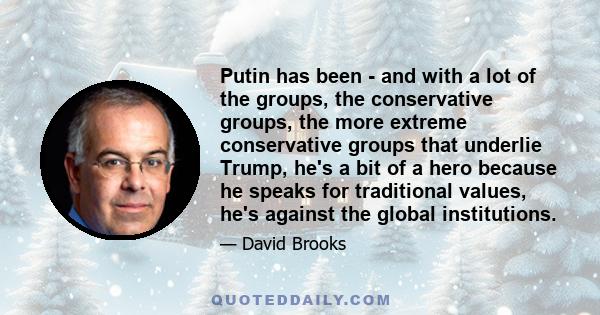 Putin has been - and with a lot of the groups, the conservative groups, the more extreme conservative groups that underlie Trump, he's a bit of a hero because he speaks for traditional values, he's against the global