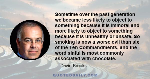 Sometime over the past generation we became less likely to object to something because it is immoral and more likely to object to something because it is unhealthy or unsafe. So smoking is now a worse evil than six of