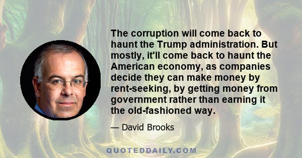 The corruption will come back to haunt the Trump administration. But mostly, it'll come back to haunt the American economy, as companies decide they can make money by rent-seeking, by getting money from government