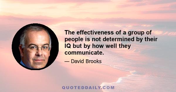 The effectiveness of a group of people is not determined by their IQ but by how well they communicate.