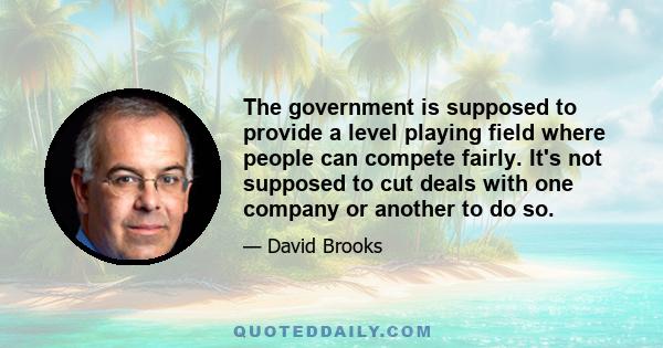 The government is supposed to provide a level playing field where people can compete fairly. It's not supposed to cut deals with one company or another to do so.