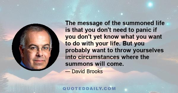 The message of the summoned life is that you don't need to panic if you don't yet know what you want to do with your life. But you probably want to throw yourselves into circumstances where the summons will come.