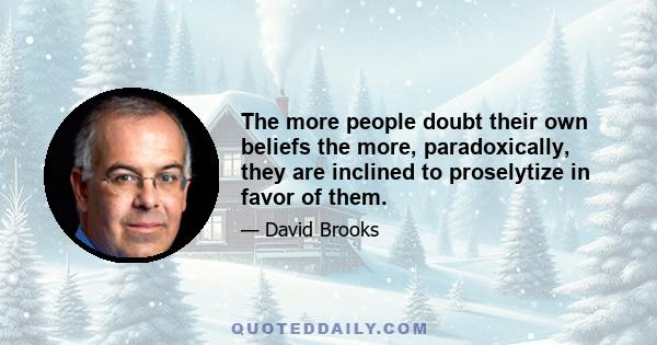 The more people doubt their own beliefs the more, paradoxically, they are inclined to proselytize in favor of them.