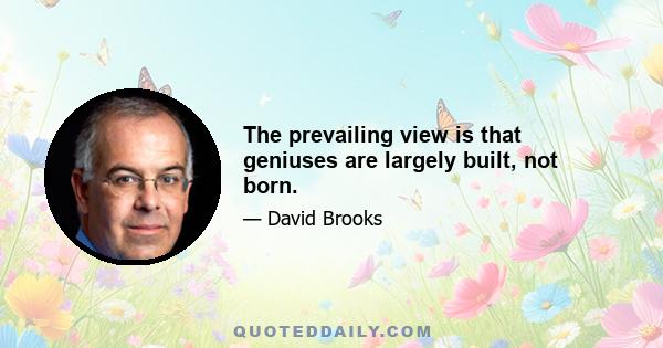 The prevailing view is that geniuses are largely built, not born.