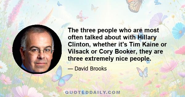 The three people who are most often talked about with Hillary Clinton, whether it's Tim Kaine or Vilsack or Cory Booker, they are three extremely nice people.