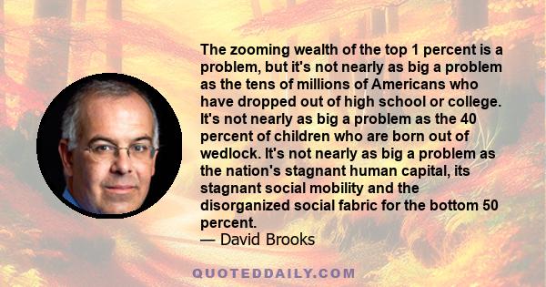 The zooming wealth of the top 1 percent is a problem, but it's not nearly as big a problem as the tens of millions of Americans who have dropped out of high school or college. It's not nearly as big a problem as the 40