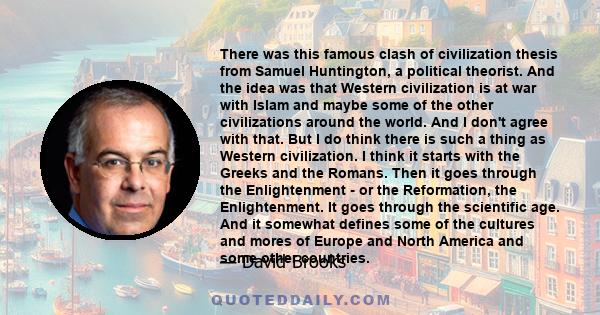 There was this famous clash of civilization thesis from Samuel Huntington, a political theorist. And the idea was that Western civilization is at war with Islam and maybe some of the other civilizations around the