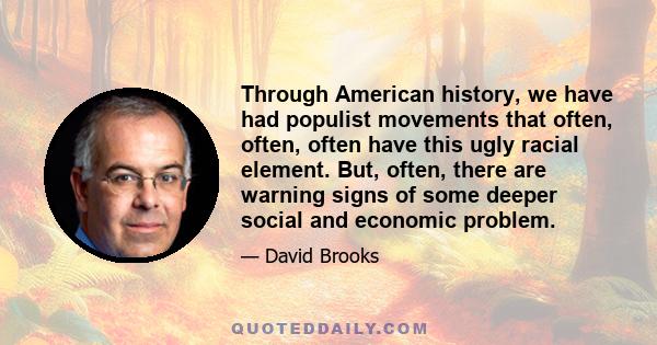 Through American history, we have had populist movements that often, often, often have this ugly racial element. But, often, there are warning signs of some deeper social and economic problem.