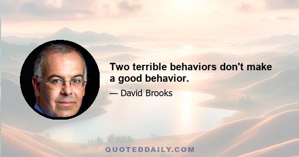 Two terrible behaviors don't make a good behavior.