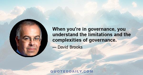 When you're in governance, you understand the limitations and the complexities of governance.