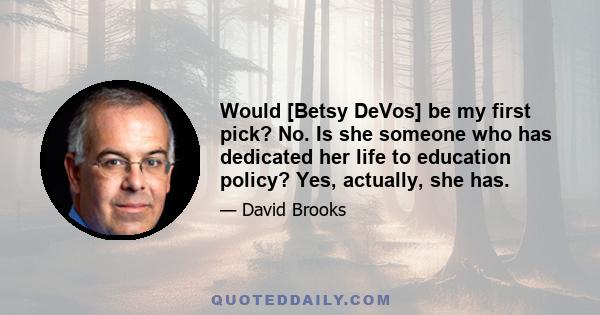 Would [Betsy DeVos] be my first pick? No. Is she someone who has dedicated her life to education policy? Yes, actually, she has.