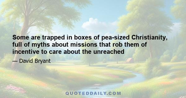 Some are trapped in boxes of pea-sized Christianity, full of myths about missions that rob them of incentive to care about the unreached