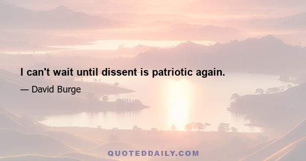 I can't wait until dissent is patriotic again.