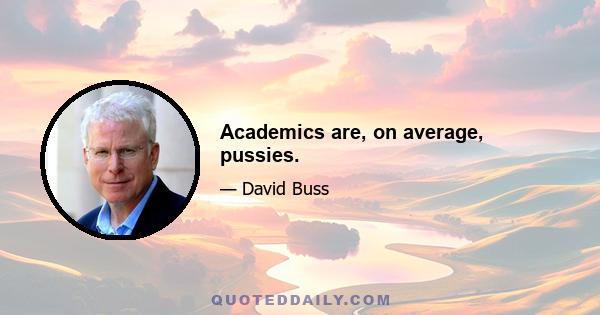 Academics are, on average, pussies.