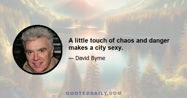 A little touch of chaos and danger makes a city sexy.