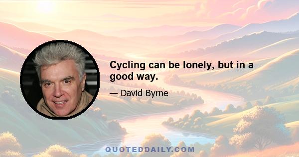 Cycling can be lonely, but in a good way.