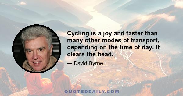 Cycling is a joy and faster than many other modes of transport, depending on the time of day. It clears the head.