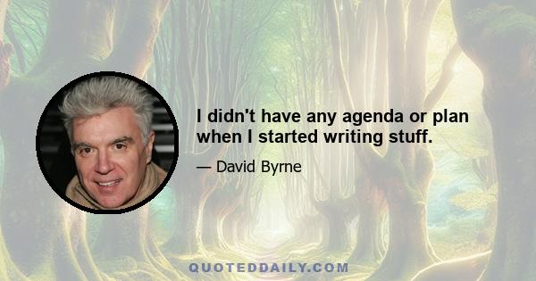 I didn't have any agenda or plan when I started writing stuff.