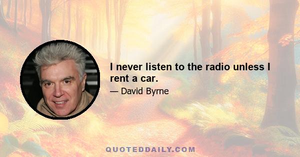 I never listen to the radio unless I rent a car.