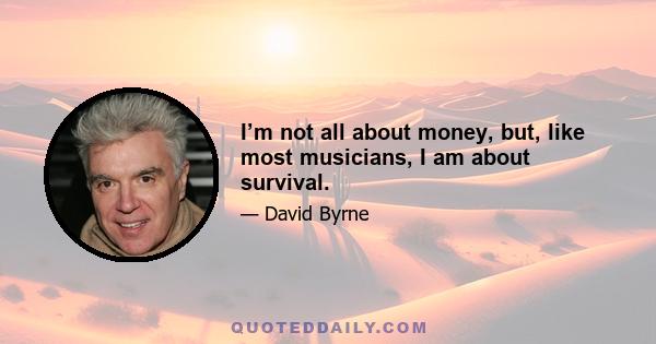 I’m not all about money, but, like most musicians, I am about survival.