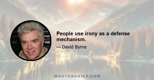 People use irony as a defense mechanism.