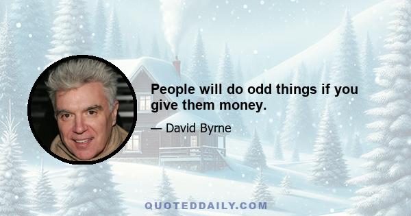 People will do odd things if you give them money.