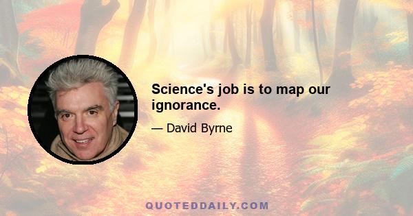 Science's job is to map our ignorance.