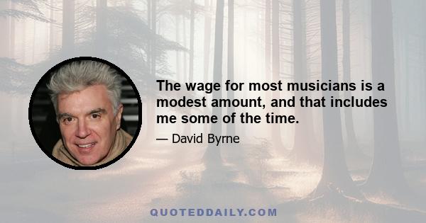 The wage for most musicians is a modest amount, and that includes me some of the time.