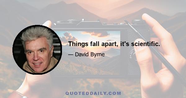 Things fall apart, it's scientific.