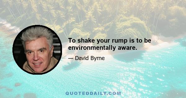 To shake your rump is to be environmentally aware.