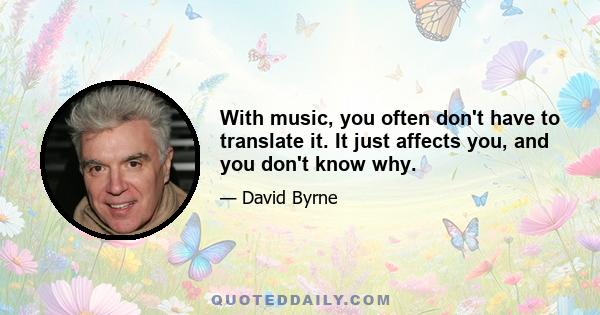 With music, you often don't have to translate it. It just affects you, and you don't know why.