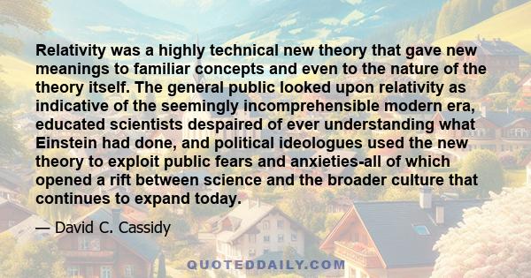 Relativity was a highly technical new theory that gave new meanings to familiar concepts and even to the nature of the theory itself. The general public looked upon relativity as indicative of the seemingly