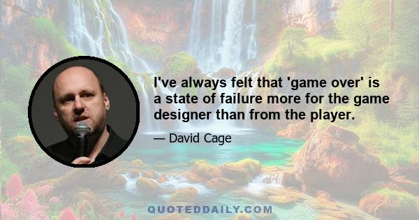 I've always felt that 'game over' is a state of failure more for the game designer than from the player.