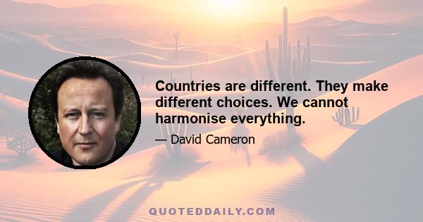 Countries are different. They make different choices. We cannot harmonise everything.