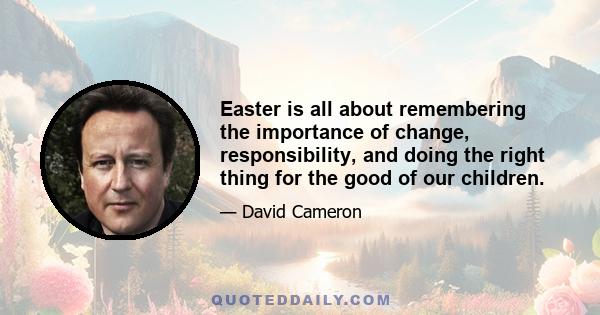 Easter is all about remembering the importance of change, responsibility, and doing the right thing for the good of our children.