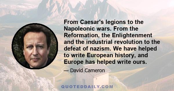 From Caesar's legions to the Napoleonic wars. From the Reformation, the Enlightenment and the industrial revolution to the defeat of nazism. We have helped to write European history, and Europe has helped write ours.