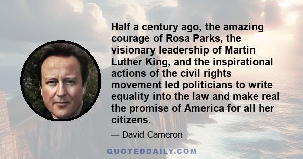 Half a century ago, the amazing courage of Rosa Parks, the visionary leadership of Martin Luther King, and the inspirational actions of the civil rights movement led politicians to write equality into the law and make