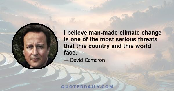 I believe man-made climate change is one of the most serious threats that this country and this world face.