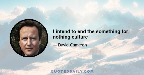 I intend to end the something for nothing culture