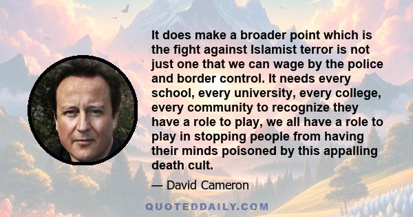 It does make a broader point which is the fight against Islamist terror is not just one that we can wage by the police and border control. It needs every school, every university, every college, every community to