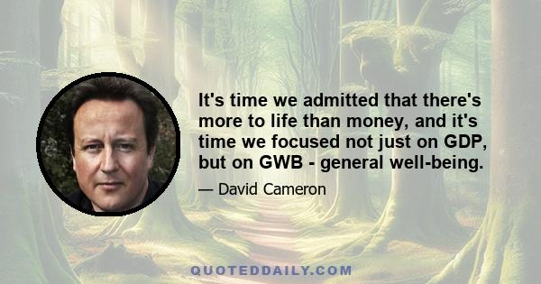 It's time we admitted that there's more to life than money, and it's time we focused not just on GDP, but on GWB - general well-being.