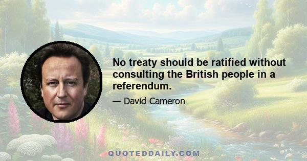 No treaty should be ratified without consulting the British people in a referendum.