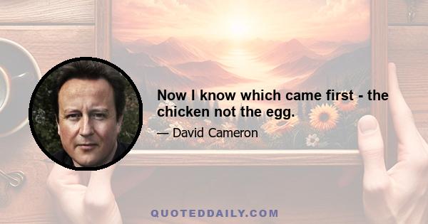 Now I know which came first - the chicken not the egg.