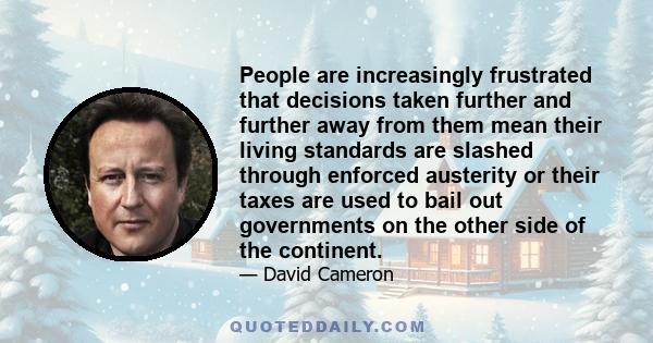 People are increasingly frustrated that decisions taken further and further away from them mean their living standards are slashed through enforced austerity or their taxes are used to bail out governments on the other